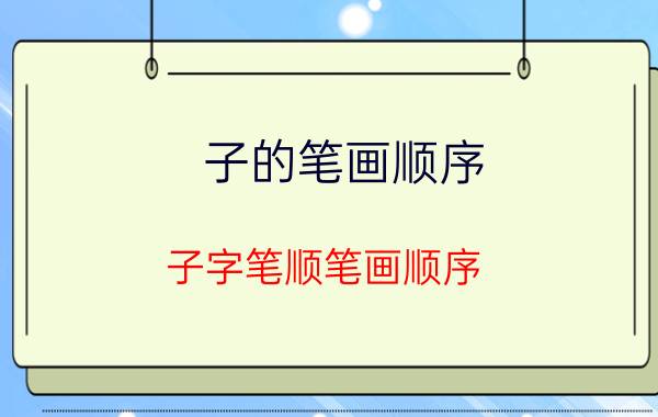 子的笔画顺序 子字笔顺笔画顺序